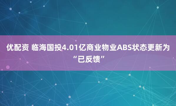 优配资 临海国投4.01亿商业物业ABS状态更新为“已反馈”