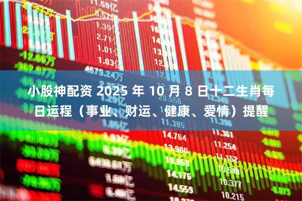 小股神配资 2025 年 10 月 8 日十二生肖每日运程（事业、财运、健康、爱情）提醒