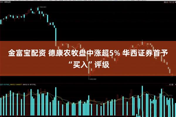 金富宝配资 德康农牧盘中涨超5% 华西证券首予“买入”评级